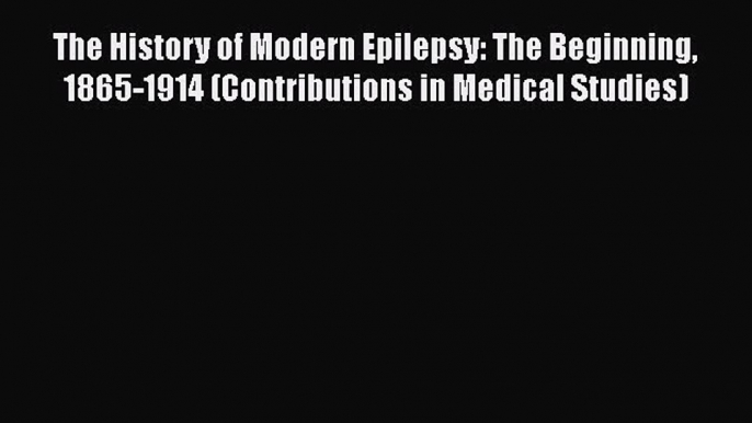 [Read book] The History of Modern Epilepsy: The Beginning 1865-1914 (Contributions in Medical