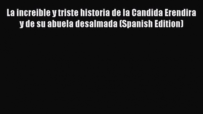 [Read book] La increible y triste historia de la Candida Erendira y de su abuela desalmada