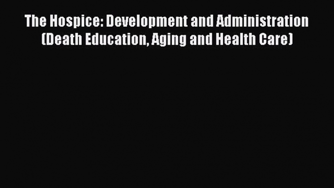 [Read book] The Hospice: Development and Administration (Death Education Aging and Health Care)