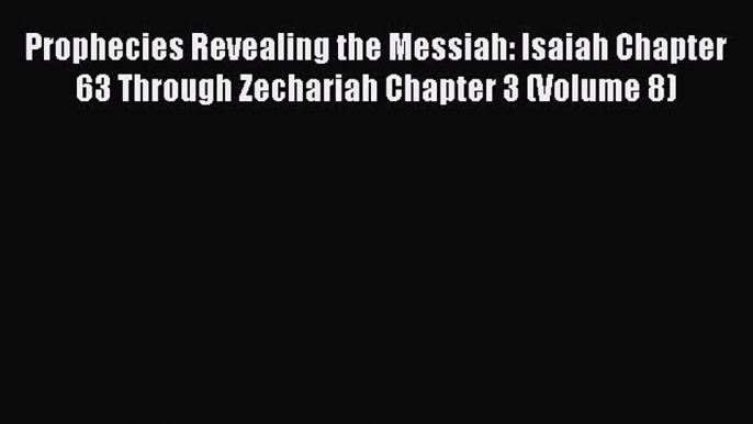 Ebook Prophecies Revealing the Messiah: Isaiah Chapter 63 Through Zechariah Chapter 3 (Volume