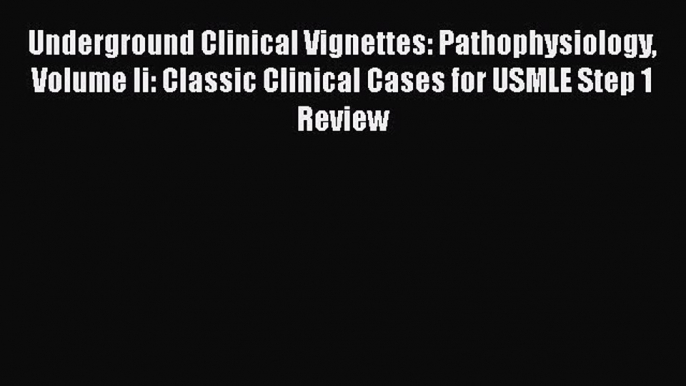 Read Underground Clinical Vignettes: Pathophysiology Volume Ii: Classic Clinical Cases for