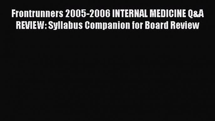 Read Frontrunners 2005-2006 INTERNAL MEDICINE Q&A REVIEW: Syllabus Companion for Board Review