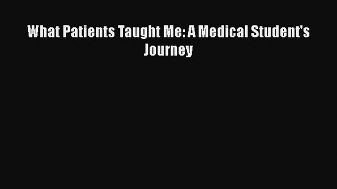 Download What Patients Taught Me: A Medical Student's Journey Ebook Free