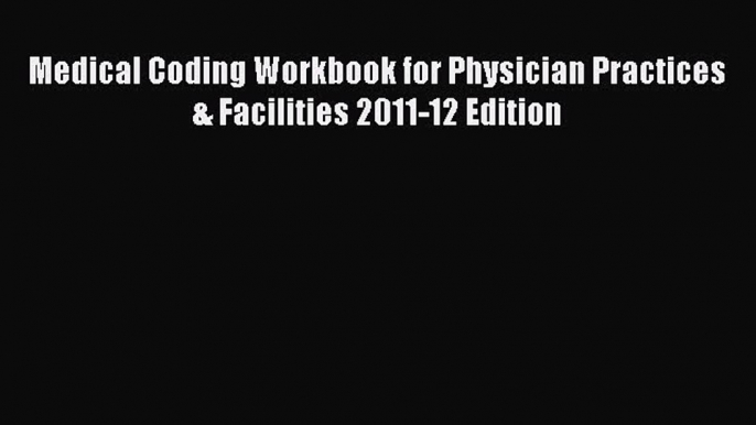 Read Medical Coding Workbook for Physician Practices & Facilities 2011-12 Edition Ebook Free