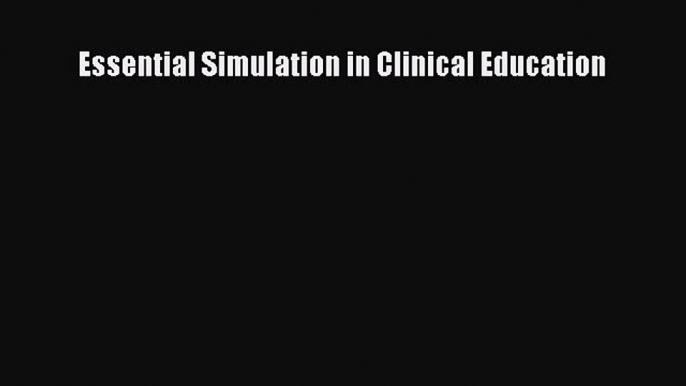 Download Essential Simulation in Clinical Education Ebook Free