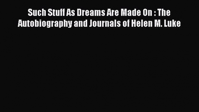 [Read book] Such Stuff As Dreams Are Made On : The Autobiography and Journals of Helen M. Luke