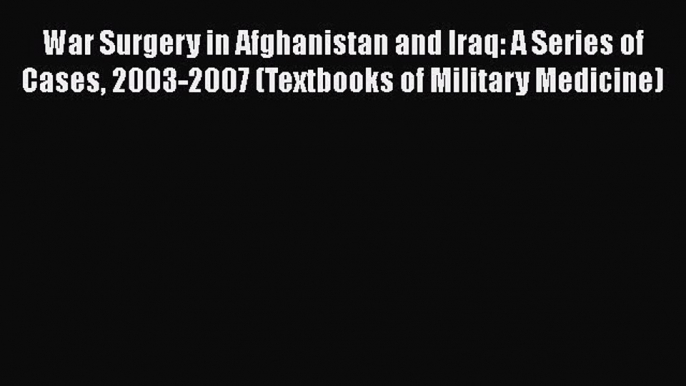 [Read book] War Surgery in Afghanistan and Iraq: A Series of Cases 2003-2007 (Textbooks of