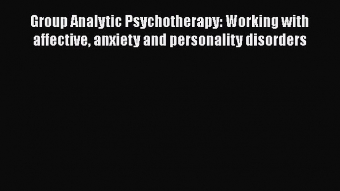 [Read book] Group Analytic Psychotherapy: Working with affective anxiety and personality disorders