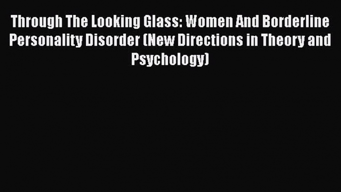 [Read book] Through The Looking Glass: Women And Borderline Personality Disorder (New Directions