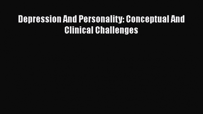 [Read book] Depression And Personality: Conceptual And Clinical Challenges [PDF] Online