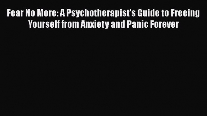 [Read book] Fear No More: A Psychotherapist's Guide to Freeing Yourself from Anxiety and Panic