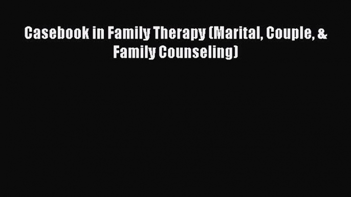 [Read Book] Casebook in Family Therapy (Marital Couple & Family Counseling)  EBook