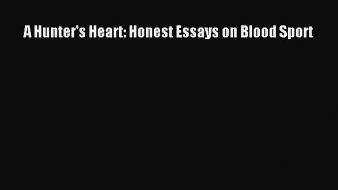 Read A Hunter's Heart: Honest Essays on Blood Sport Ebook Free