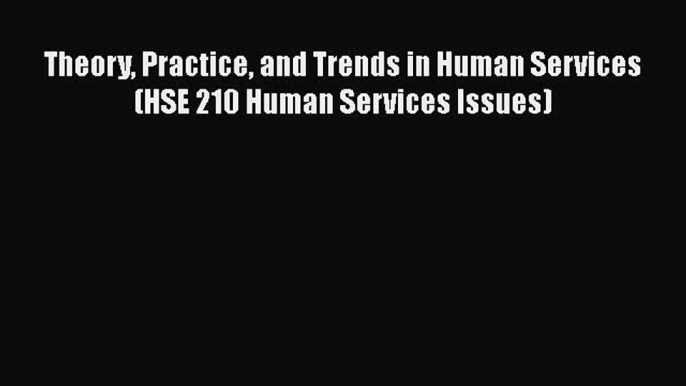 [Read Book] Theory Practice and Trends in Human Services (HSE 210 Human Services Issues)  EBook