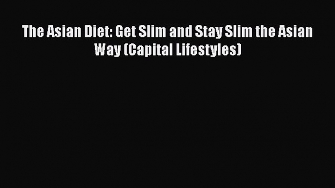 [Read Book] The Asian Diet: Get Slim and Stay Slim the Asian Way (Capital Lifestyles)  Read