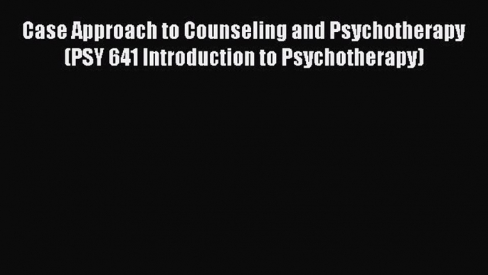 [Read Book] Case Approach to Counseling and Psychotherapy (PSY 641 Introduction to Psychotherapy)