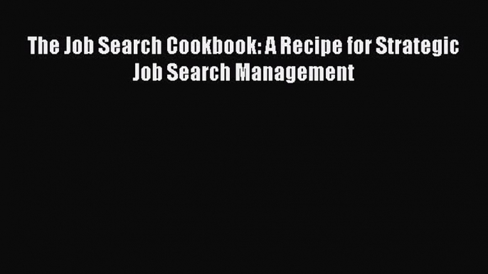 Download The Job Search Cookbook: A Recipe for Strategic Job Search Management Free Books