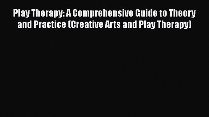 [Read Book] Play Therapy: A Comprehensive Guide to Theory and Practice (Creative Arts and Play