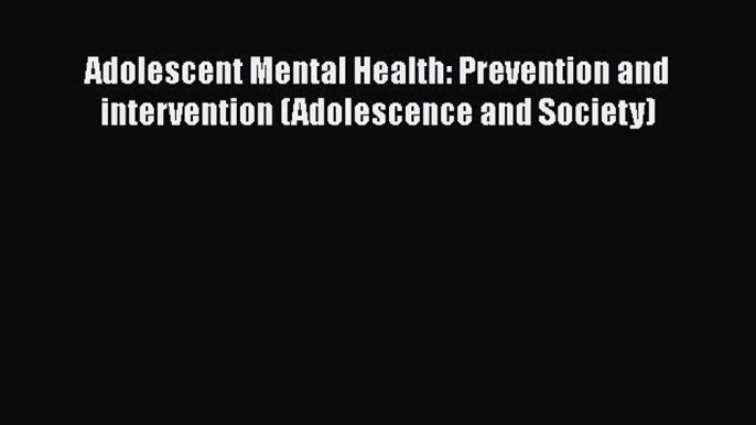 [Read Book] Adolescent Mental Health: Prevention and intervention (Adolescence and Society)