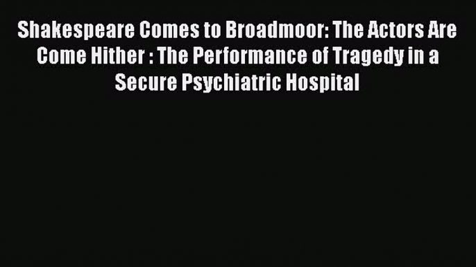 [Read Book] Shakespeare Comes to Broadmoor: The Actors Are Come Hither : The Performance of