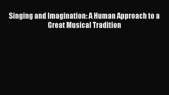 [Read Book] Singing and Imagination: A Human Approach to a Great Musical Tradition  EBook