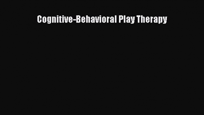 [Read Book] Cognitive-Behavioral Play Therapy  EBook