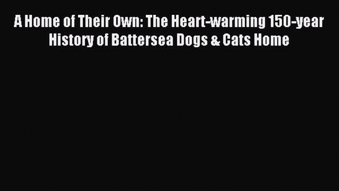 Read A Home of Their Own: The Heart-warming 150-year History of Battersea Dogs & Cats Home