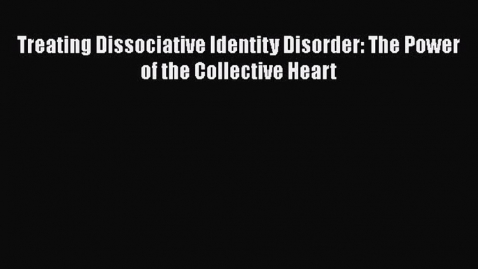 [Read Book] Treating Dissociative Identity Disorder: The Power of the Collective Heart  EBook