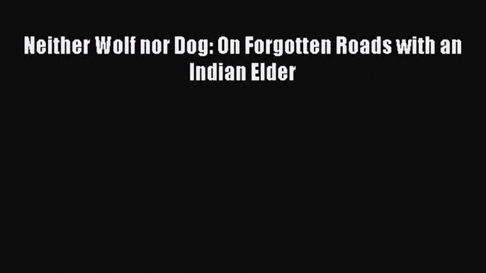 Read Neither Wolf nor Dog: On Forgotten Roads with an Indian Elder Ebook Free