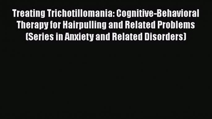 [Read Book] Treating Trichotillomania: Cognitive-Behavioral Therapy for Hairpulling and Related