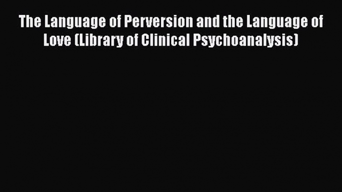 [Read Book] The Language of Perversion and the Language of Love (Library of Clinical Psychoanalysis)