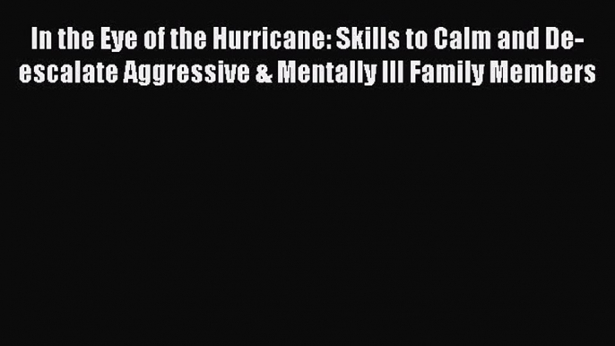 [Read Book] In the Eye of the Hurricane: Skills to Calm and De-escalate Aggressive & Mentally