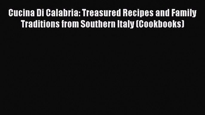 [Read Book] Cucina Di Calabria: Treasured Recipes and Family Traditions from Southern Italy