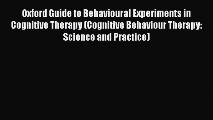 [Read Book] Oxford Guide to Behavioural Experiments in Cognitive Therapy (Cognitive Behaviour