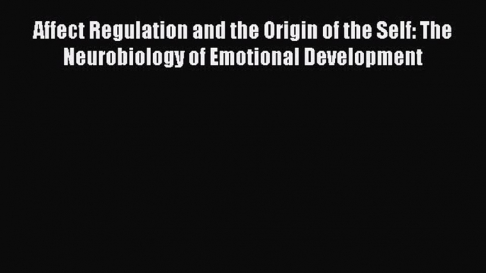 [Read Book] Affect Regulation and the Origin of the Self: The Neurobiology of Emotional Development