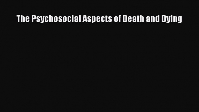 [Read Book] The Psychosocial Aspects of Death and Dying  EBook