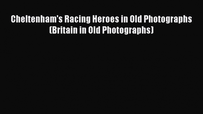 Read Cheltenham's Racing Heroes in Old Photographs (Britain in Old Photographs) PDF Free