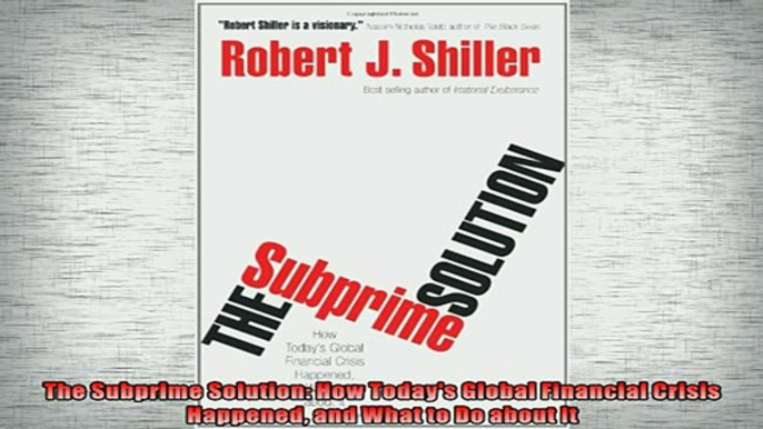 FREE DOWNLOAD  The Subprime Solution How Todays Global Financial Crisis Happened and What to Do about READ ONLINE