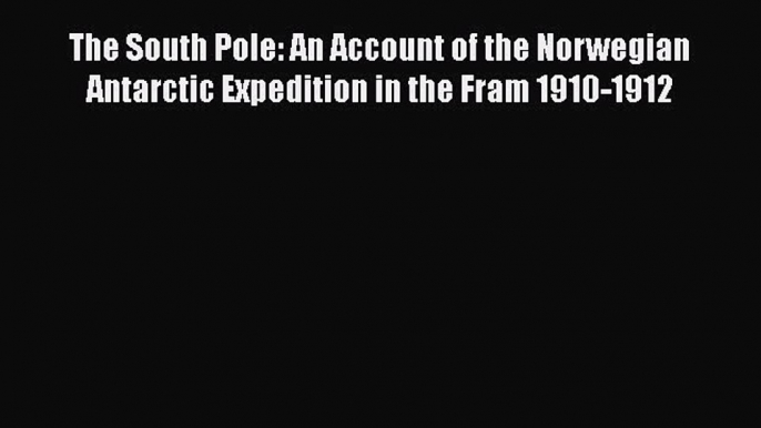 PDF The South Pole: An Account of the Norwegian Antarctic Expedition in the Fram 1910-1912