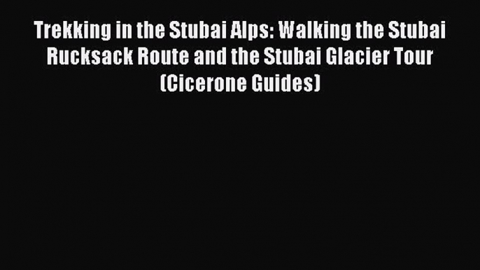 Read Trekking in the Stubai Alps: Walking the Stubai Rucksack Route and the Stubai Glacier