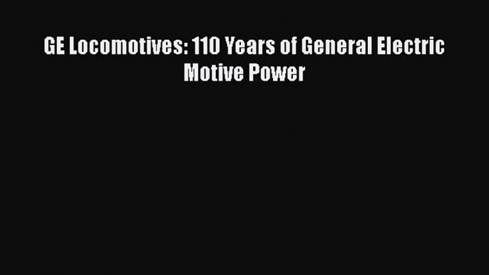 [Read Book] GE Locomotives: 110 Years of General Electric Motive Power  Read Online