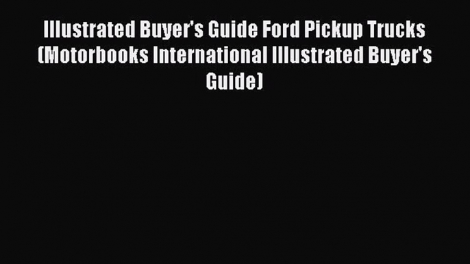 Read Illustrated Buyer's Guide Ford Pickup Trucks (Motorbooks International Illustrated Buyer's