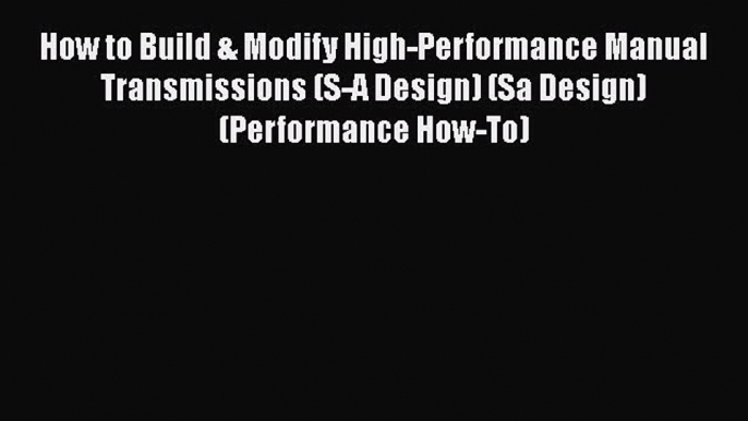 Read How to Build & Modify High-Performance Manual Transmissions (S-A Design) (Sa Design) (Performance