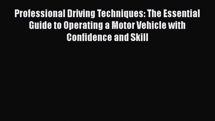 Read Professional Driving Techniques: The Essential Guide to Operating a Motor Vehicle with