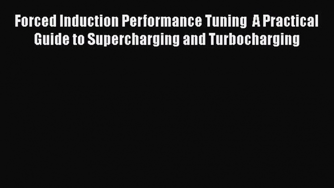 Read Forced Induction Performance Tuning  A Practical Guide to Supercharging and Turbocharging