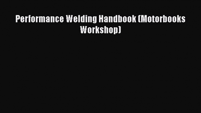 Download Performance Welding Handbook (Motorbooks Workshop) PDF Free