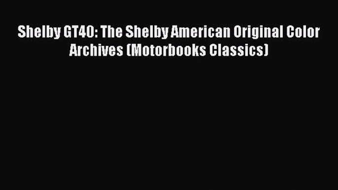 Read Shelby GT40: The Shelby American Original Color Archives (Motorbooks Classics) Ebook Free