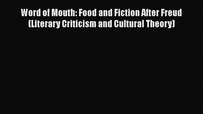 [Read book] Word of Mouth: Food and Fiction After Freud (Literary Criticism and Cultural Theory)