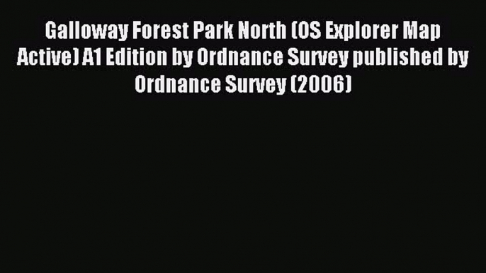 Read Galloway Forest Park North (OS Explorer Map Active) A1 Edition by Ordnance Survey published