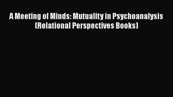 [Read book] A Meeting of Minds: Mutuality in Psychoanalysis (Relational Perspectives Books)